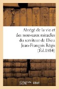 Abrégé de la Vie Et Des Nouveaux Miracles Du Serviteur de Dieu Jean-François Régis - Sans Auteur