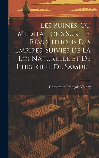 Les Ruines, Ou Méditations Sur Les Révolutions Des Empires, Suivies De La Loi Naturelle Et De L'histoire De Samuel - Constantin-François Volney