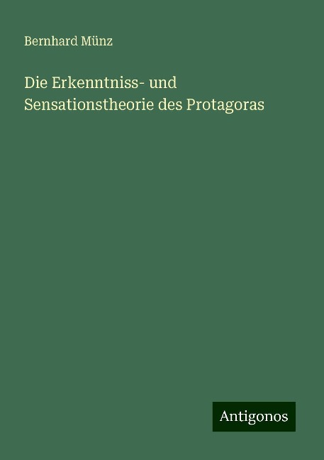 Die Erkenntniss- und Sensationstheorie des Protagoras - Bernhard Münz