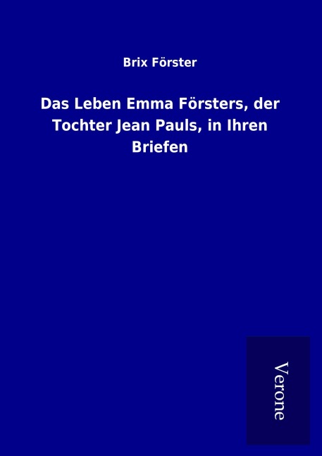 Das Leben Emma Försters, der Tochter Jean Pauls, in Ihren Briefen - Brix Förster