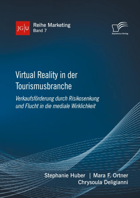 Virtual Reality in der Tourismusbranche. Verkaufsförderung durch Risikosenkung und Flucht in die mediale Wirklichkeit - Stephanie Huber, Mara F. Ortner, Chrysoula Deligianni