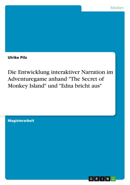 Die Entwicklung interaktiver Narration im Adventuregame anhand "The Secret of Monkey Island" und "Edna bricht aus" - Ulrike Pilz