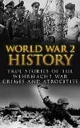 World War 2 History: True Stories of the Wehrmacht War Crimes and Atrocities - Cyrus J. Zachary