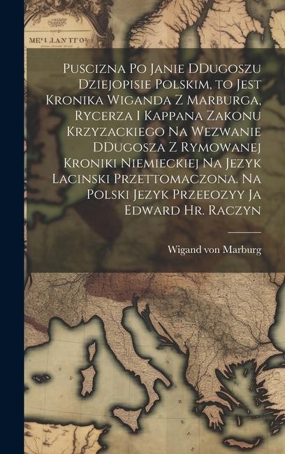 Puscizna po Janie DDugoszu dziejopisie polskim, to jest Kronika Wiganda z Marburga, rycerza i kappana zakonu krzyzackiego na wezwanie DDugosza z rymow - Wigand Von Marburg