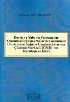 Devlet ve Yabanci Yatirimcilar Arasindaki Uyusmazliklarin Cözümünde Uluslararasi Yatirim Uyusmazliklarinin Cözümü Merkezi ICSIDnin Kurulusu ve Isleyisi - Dikran M. Zenginkuzucu