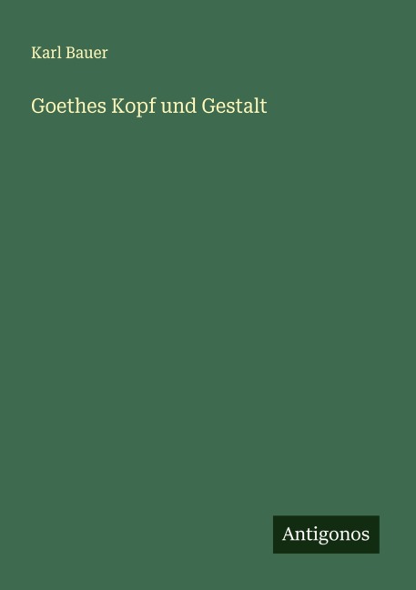 Goethes Kopf und Gestalt - Karl Bauer