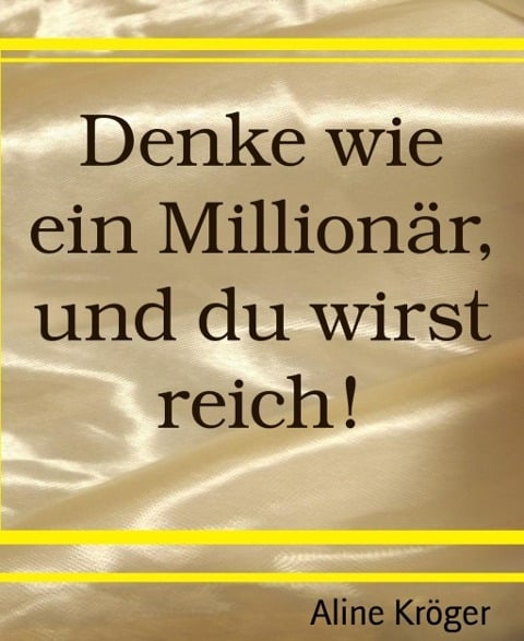 Denke wie ein Millionär, und du wirst reich! - Aline Kröger