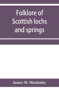 Cover-Bild zum Titel 'Folklore of Scottish lochs and springs' von 'James M. Mackinlay'