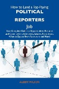 How to Land a Top-Paying Political reporters Job: Your Complete Guide to Opportunities, Resumes and Cover Letters, Interviews, Salaries, Promotions, What to Expect From Recruiters and More - Albert Wilson