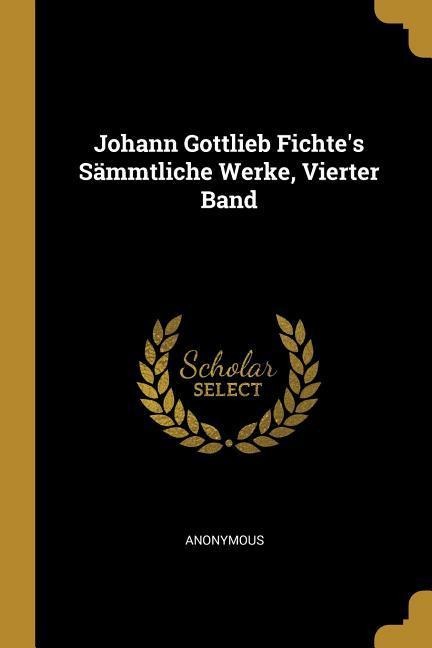 Johann Gottlieb Fichte's Sämmtliche Werke, Vierter Band - Anonymous