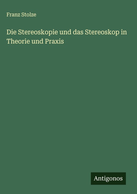 Die Stereoskopie und das Stereoskop in Theorie und Praxis - Franz Stolze