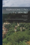 Napoleone E Pio Vii, 1804-1813: Relazioni Storiche Su Documenti Inediti Dell'archivio Vaticano, Volume 1... - Ilario Rinieri