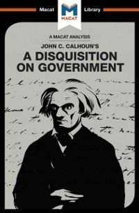 An Analysis of John C. Calhoun's A Disquisition on Government - Etienne Stockland, Jason Xidias