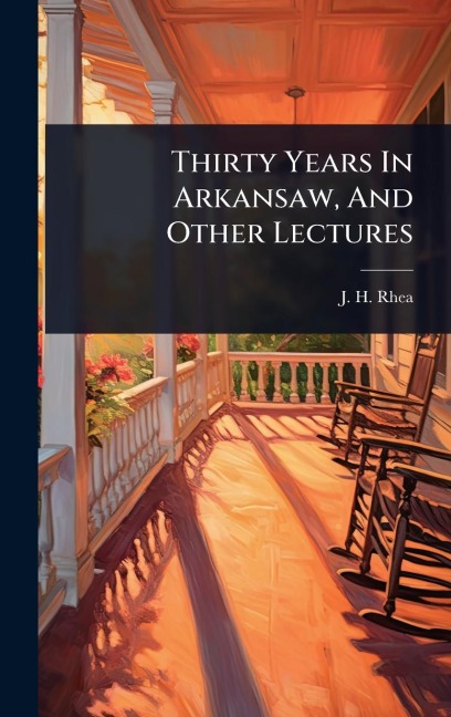 Thirty Years In Arkansaw, And Other Lectures - J H Rhea