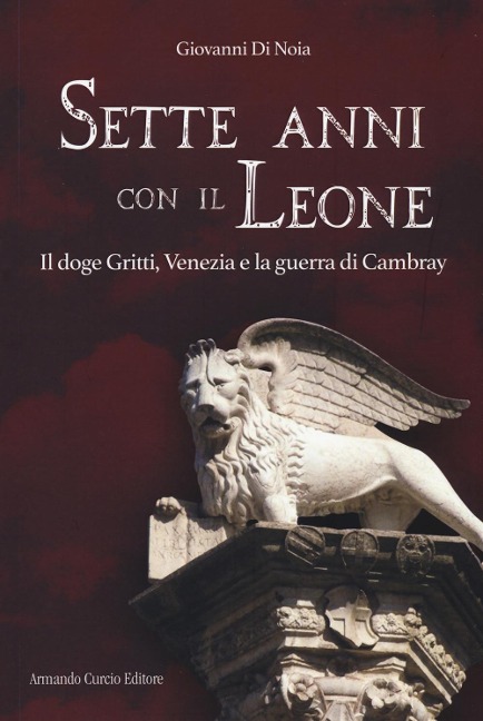 Sette anni con il leone. Il doge Gritti, Venezia e la guerra di Cambray - Giovanni Di Noia