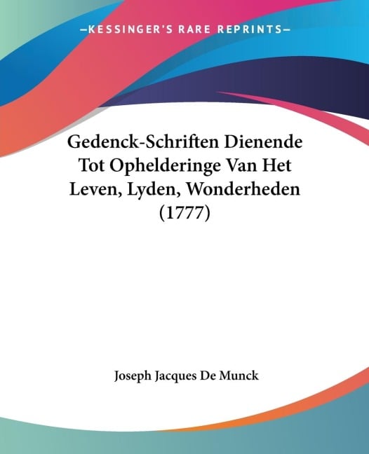 Gedenck-Schriften Dienende Tot Ophelderinge Van Het Leven, Lyden, Wonderheden (1777) - Joseph Jacques De Munck