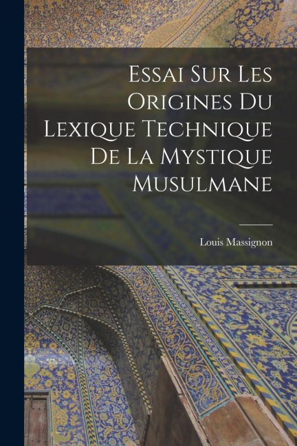Essai sur les origines du lexique technique de la mystique musulmane - Louis Massignon