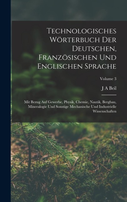 Technologisches Wörterbuch Der Deutschen, Französischen Und Englischen Sprache - J A Beil