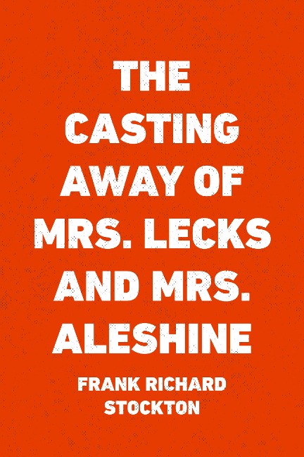 The Casting Away of Mrs. Lecks and Mrs. Aleshine - Frank Richard Stockton