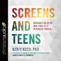 Screens and Teens Lib/E: Connecting with Our Kids in a Wireless World - Kathy Koch