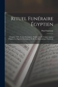 Rituel Funéraire Égyptien: Chapitre 64E: Textes Comparés, Traduction Et Commentaires D'après Les Papyrus Du Louvre Et De La Bibliothèque National - Paul Guieysse