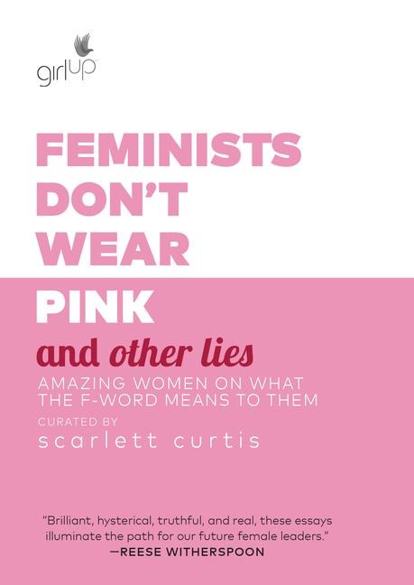 Feminists Don't Wear Pink and Other Lies - Scarlett Curtis
