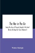 Cover-Bild zum Titel 'The War In The Air; Being The Story Of The Part Played In The Great War By The Royal Air Force (Volume I)' von 'Walter Raleigh'