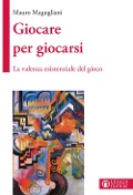 Cover-Bild zum Titel 'Giocare per giocarsi. La valenza esistenziale del gioco' von 'Mauro Magugliani'