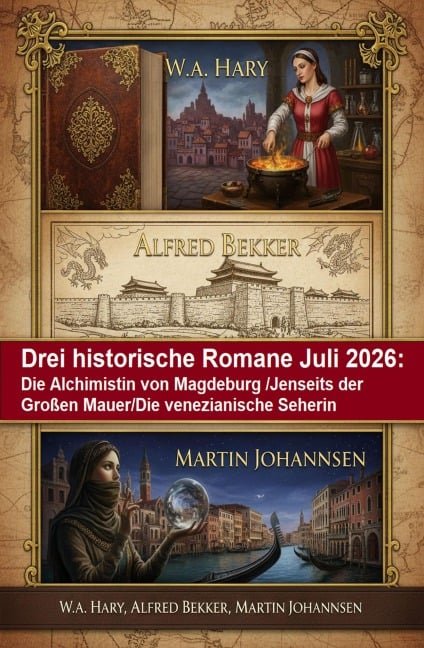 Drei historische Romane Juli 2026: Die Alchimistin von Magdeburg /Jenseits der Großen Mauer/Die venezianische Seherin - Alfred Bekker, W. A. Hary, Martin Johannsen