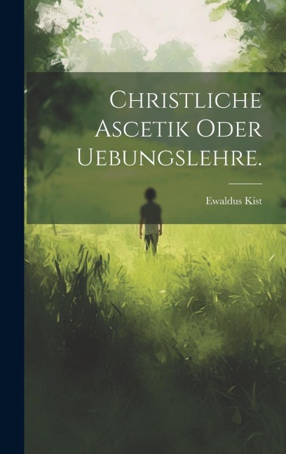 Christliche Ascetik oder Uebungslehre. - Ewaldus Kist