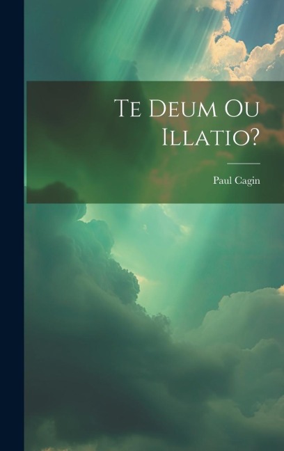Te Deum Ou Illatio? - Paul Cagin