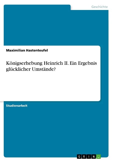 Königserhebung Heinrich II. Ein Ergebnis glücklicher Umstände? - Maximilian Hastenteufel