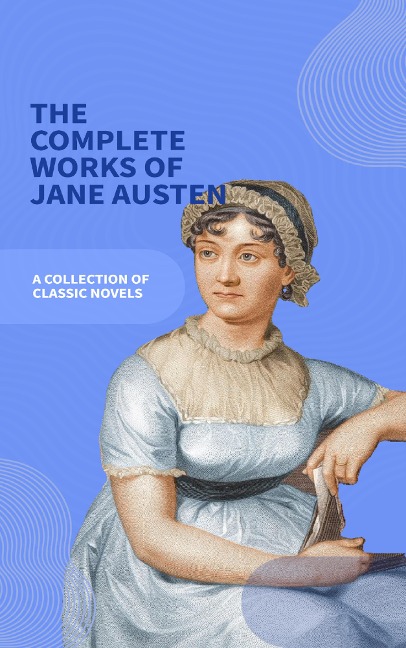Jane Austen Unveiled: The Entire Collection - Revel in Regency Romance! - Jane Austen