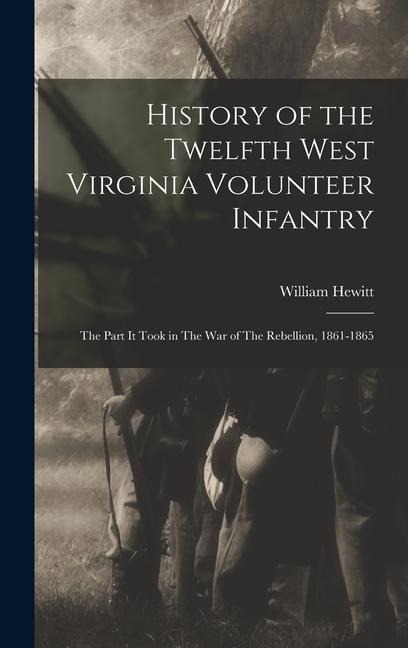 History of the Twelfth West Virginia Volunteer Infantry: The Part it Took in The War of The Rebellion, 1861-1865 - William Hewitt