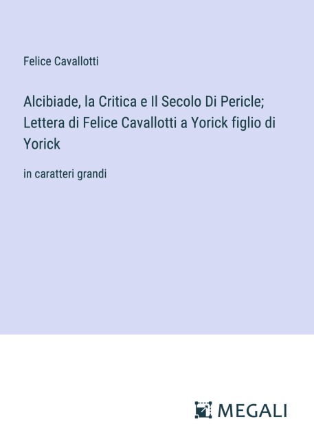 Alcibiade, la Critica e Il Secolo Di Pericle; Lettera di Felice Cavallotti a Yorick figlio di Yorick - Felice Cavallotti