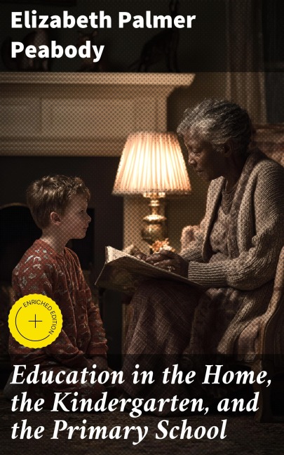 Education in the Home, the Kindergarten, and the Primary School - Elizabeth Palmer Peabody