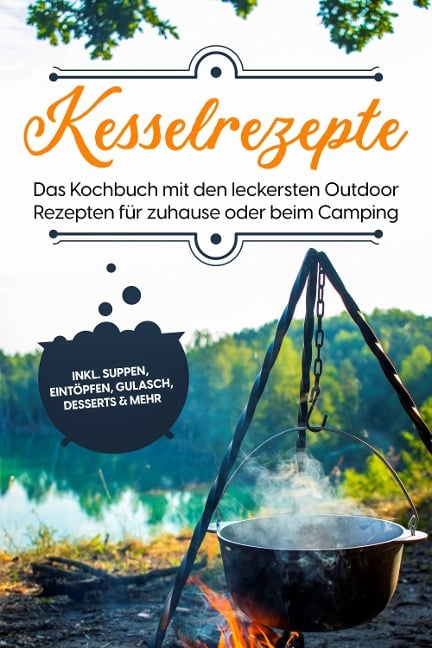 Kesselrezepte: Das Kochbuch mit den leckersten Outdoor Rezepten für zuhause oder beim Camping- inkl. Suppen, Eintöpfen, Gulasch, Desserts & mehr - Matthias Falkner