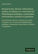 Cover-Bild zum Titel 'Recueil de lois, décrets, ordonnances, arrêtés, circulaires, etc. concernant les bibliothèques publiques, communales, universitaires, scolaires et populaires' von 'Ulysse Robert'