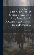 Cover-Bild zum Titel 'Les Vrayes Chroniques De Messire Jehan Le Bel, Publ. Par L. Polain. (acad. Roy. De Belgique)....' von 'Jean Le Bel'