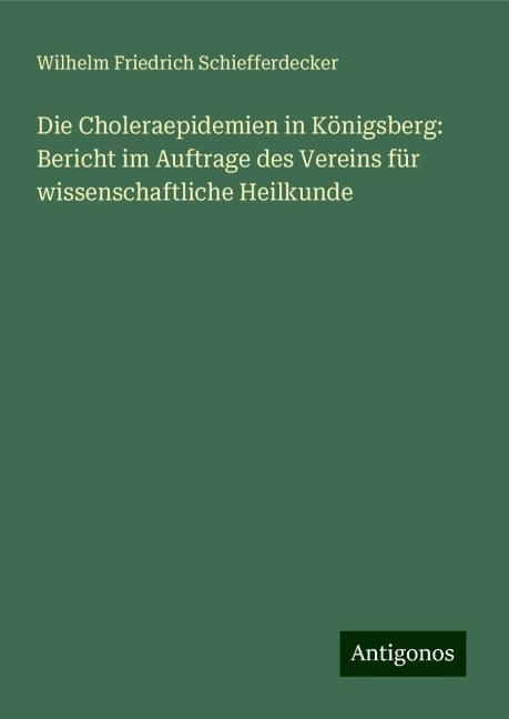 Die Choleraepidemien in Königsberg: Bericht im Auftrage des Vereins für wissenschaftliche Heilkunde - Wilhelm Friedrich Schiefferdecker