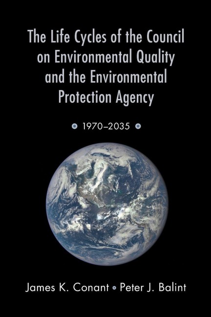 Life Cycles of the Council on Environmental Quality and the Environmental Protection Agency - James K. Conant, Peter J. Balint