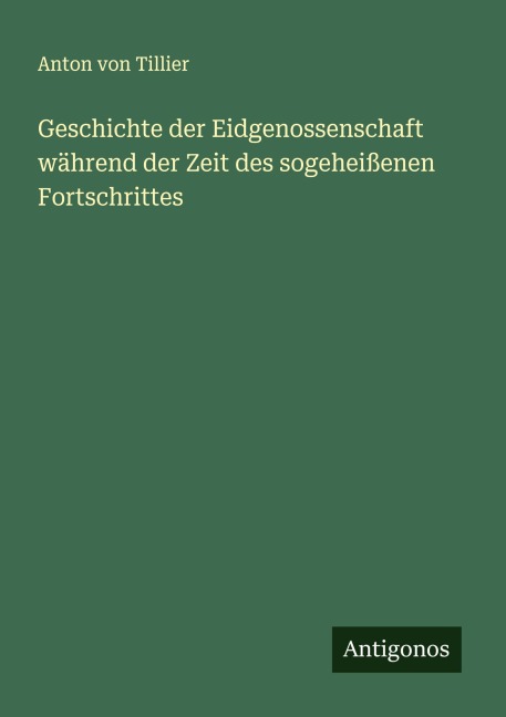 Geschichte der Eidgenossenschaft während der Zeit des sogeheißenen Fortschrittes - Anton Von Tillier