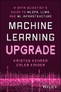 Machine Learning Upgrade: A Data Scientist's Guide to Mlops, Llms, and ML Infrastructure - Kristen Kehrer, Caleb Kaiser