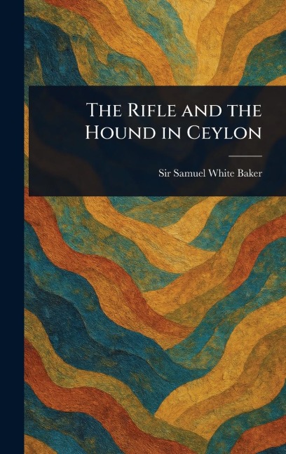 The Rifle and the Hound in Ceylon - Samuel White Baker