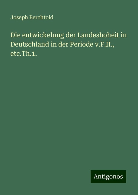 Die entwickelung der Landeshoheit in Deutschland in der Periode v.F.II., etc.Th.1. - Joseph Berchtold
