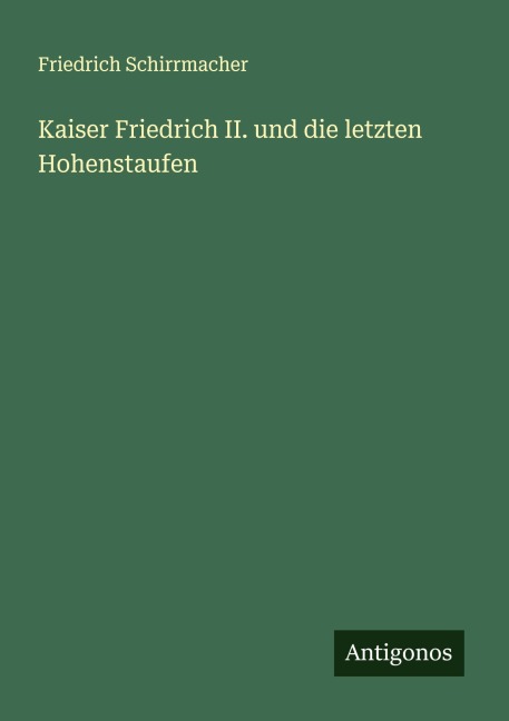 Kaiser Friedrich II. und die letzten Hohenstaufen - Friedrich Schirrmacher