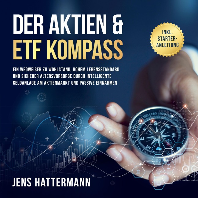 Der Aktien & ETF Kompass: Ein Wegweiser zu Wohlstand, hohem Lebensstandard und sicherer Altersvorsorge durch intelligente Geldanlage am Aktienmarkt und passive Einnahmen - inkl. Starter-Anleitung - Jens Hattermann