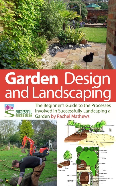Garden Design and Landscaping - The Beginner's Guide to the Processes Involved with Successfully Landscaping a Garden (an overview) - Rachel Mathews