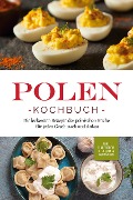 Polen Kochbuch: Die leckersten Rezepte der polnischen Küche für jeden Geschmack und Anlass | inkl. Fingerfood, Desserts & Getränken - Marta Piotrowski