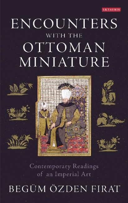 Encounters with the Ottoman Miniature - Begüm Özden Firat